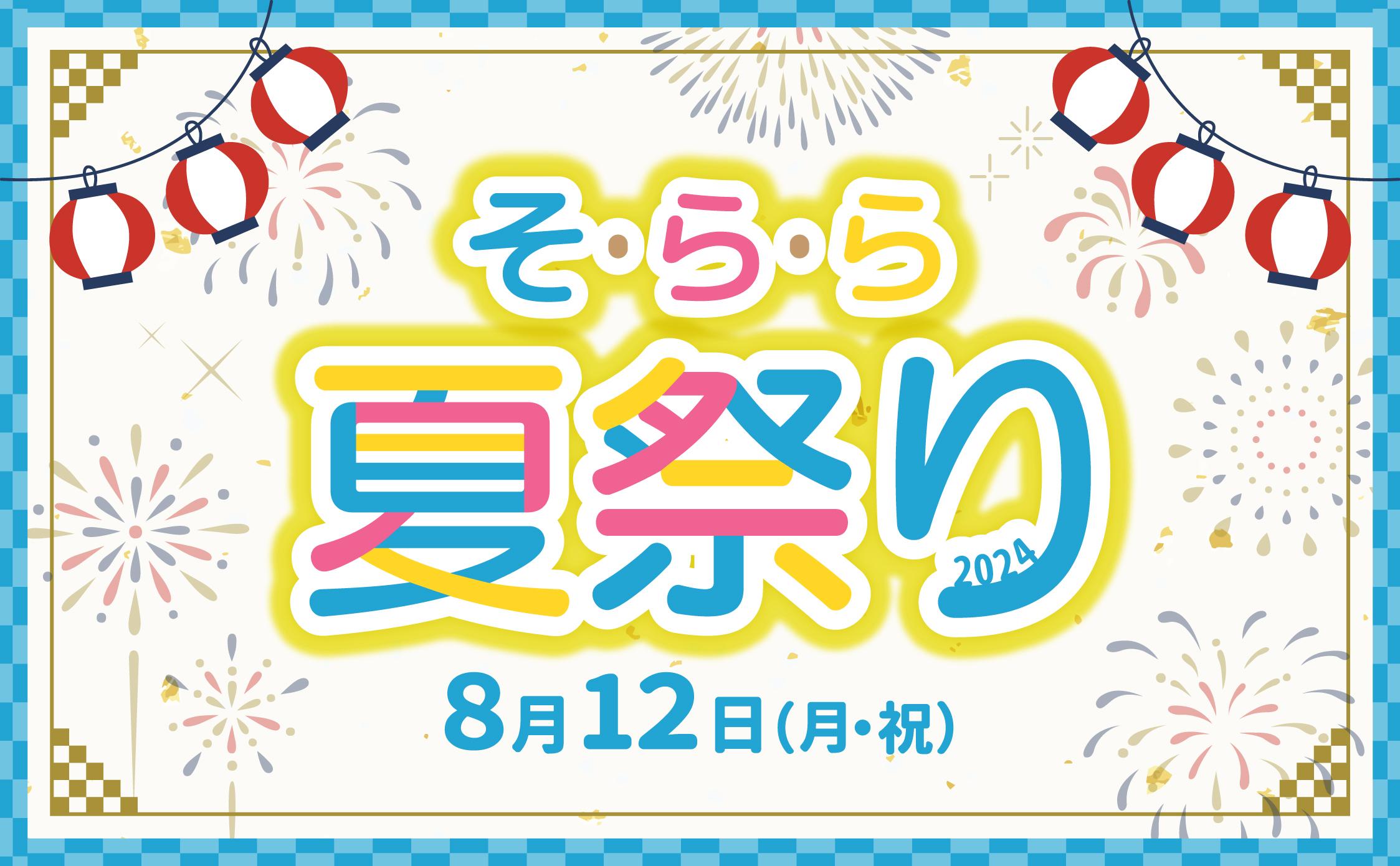 8月12日(月・祝)は「そ・ら・ら 夏祭り2024」を開催しました! 8月12日(月・祝)は「そ・ら・ら 夏祭り2024」を開催しました!
