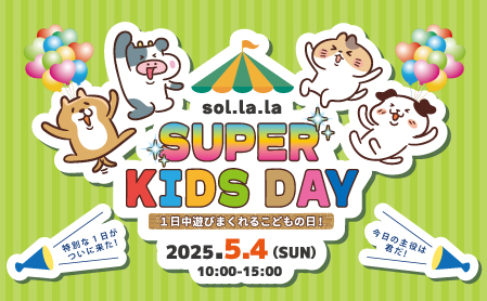 5月4日(日曜日)は「Sol・la・la SUPER KIDS DAY」を開催します! 5月4日(日曜日)は「Sol・la・la SUPER KIDS DAY」を開催します!
